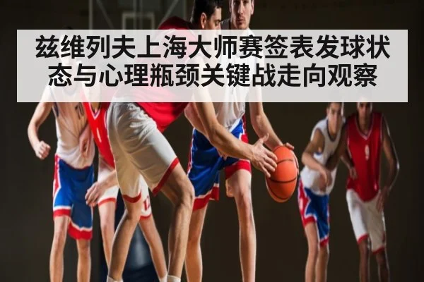 兹维列夫上海大师赛签表发球状态与心理瓶颈关键战走向观察