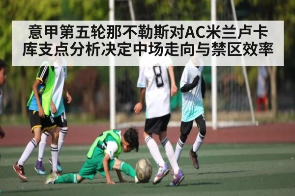 意甲第五轮那不勒斯对AC米兰卢卡库支点分析决定中场走向与禁区效率