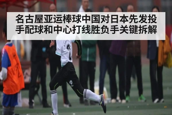 名古屋亚运棒球中国对日本先发投手配球和中心打线胜负手关键拆解