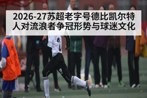 2026-27苏超老字号德比凯尔特人对流浪者争冠形势与球迷文化
