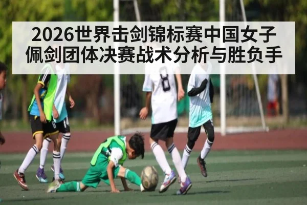 2026世界击剑锦标赛中国女子佩剑团体决赛战术分析与胜负手