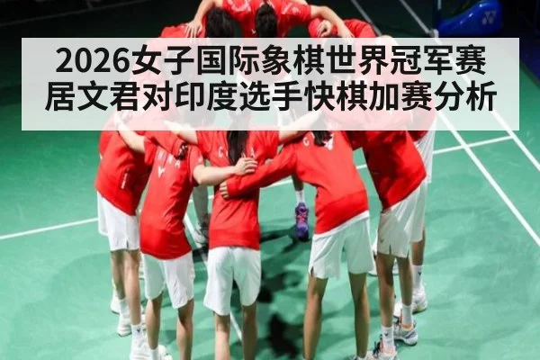 2026女子国际象棋世界冠军赛居文君对印度选手快棋加赛分析
